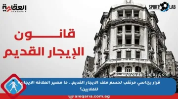 قرار رئاسي مرتقب لحسم ملف الإيجار القديم.. ما مصير العلاقة الإيجارية للملايين؟